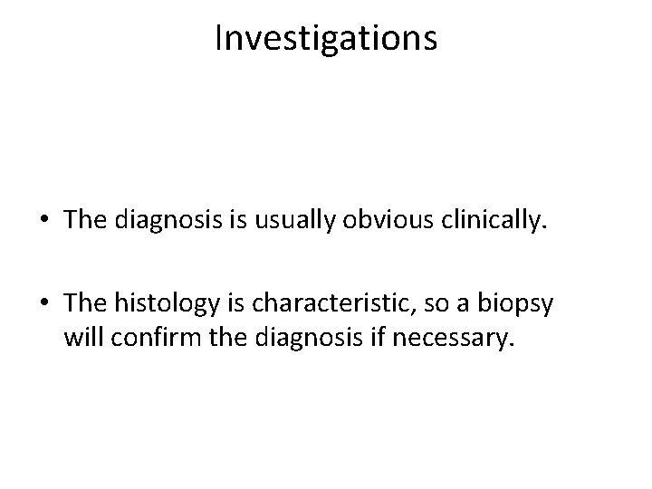 Investigations • The diagnosis is usually obvious clinically. • The histology is characteristic, so