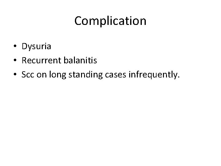 Complication • Dysuria • Recurrent balanitis • Scc on long standing cases infrequently. 