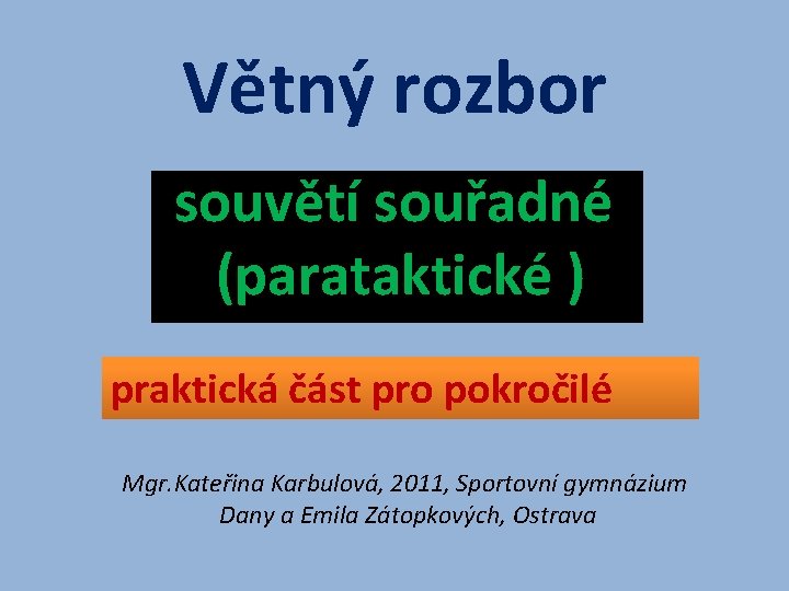Větný rozbor souvětí souřadné (parataktické ) praktická část pro pokročilé Mgr. Kateřina Karbulová, 2011,