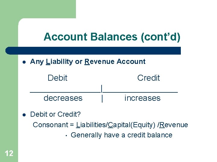 Account Balances (cont’d) l Any Liability or Revenue Account Debit Credit ________|________ decreases |