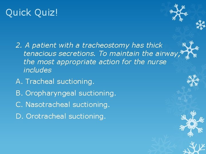 Quick Quiz! 2. A patient with a tracheostomy has thick tenacious secretions. To maintain