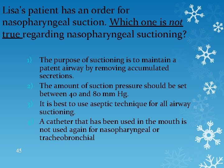 Lisa’s patient has an order for nasopharyngeal suction. Which one is not true regarding