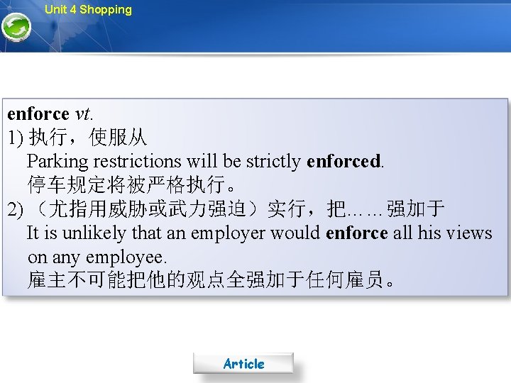 Unit 4 Shopping enforce vt. 1) 执行，使服从 Parking restrictions will be strictly enforced. 停车规定将被严格执行。