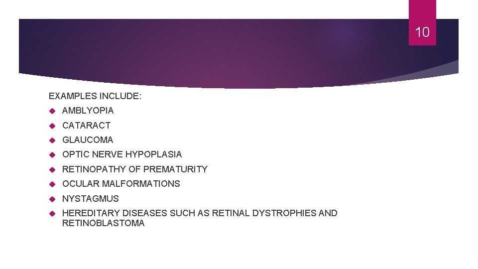 10 EXAMPLES INCLUDE: AMBLYOPIA CATARACT GLAUCOMA OPTIC NERVE HYPOPLASIA RETINOPATHY OF PREMATURITY OCULAR MALFORMATIONS