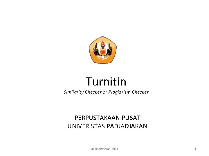 Turnitin Similarity Checker or Plagiarism Checker PERPUSTAKAAN PUSAT UNIVERISTAS PADJADJARAN Sri Rakhmiyati 2017 1