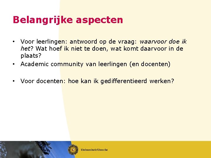 Belangrijke aspecten • Voor leerlingen: antwoord op de vraag: waarvoor doe ik het? Wat