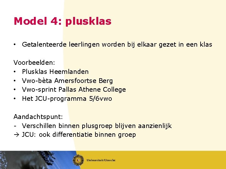 Model 4: plusklas • Getalenteerde leerlingen worden bij elkaar gezet in een klas Voorbeelden: