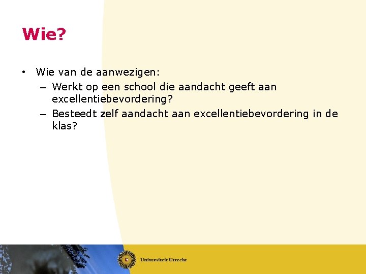 Wie? • Wie van de aanwezigen: – Werkt op een school die aandacht geeft