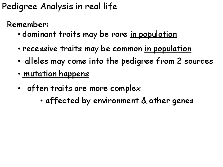 Pedigree Analysis in real life Remember: • dominant traits may be rare in population
