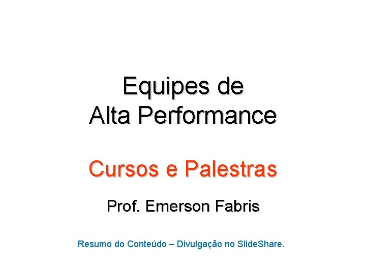 Equipes de Alta Performance Cursos e Palestras Prof. Emerson Fabris Resumo do Conteúdo –