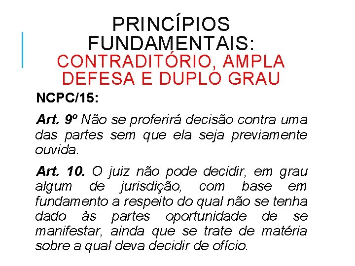 PRINCÍPIOS FUNDAMENTAIS: CONTRADITÓRIO, AMPLA DEFESA E DUPLO GRAU NCPC/15: Art. 9º Não se proferirá