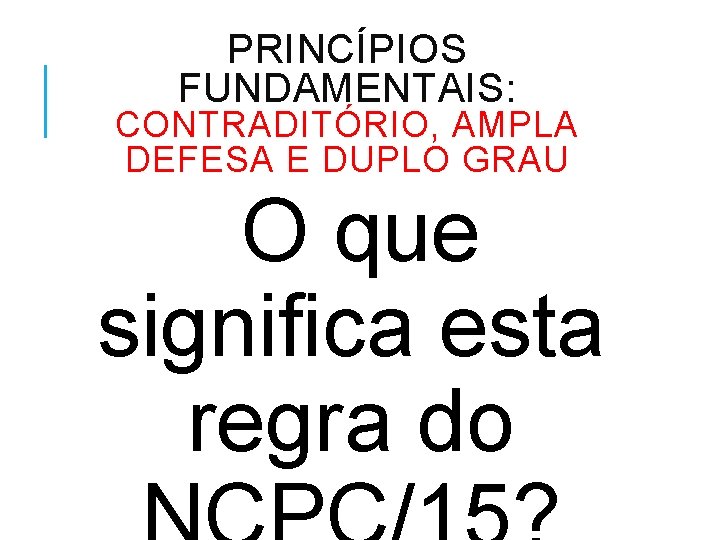 PRINCÍPIOS FUNDAMENTAIS: CONTRADITÓRIO, AMPLA DEFESA E DUPLO GRAU O que significa esta regra do