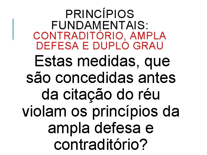 PRINCÍPIOS FUNDAMENTAIS: CONTRADITÓRIO, AMPLA DEFESA E DUPLO GRAU Estas medidas, que são concedidas antes