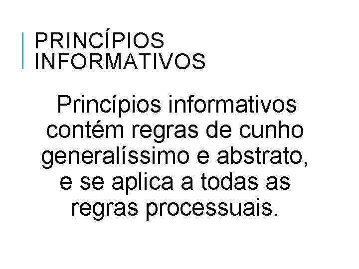 PRINCÍPIOS INFORMATIVOS Princípios informativos contém regras de cunho generalíssimo e abstrato, e se aplica