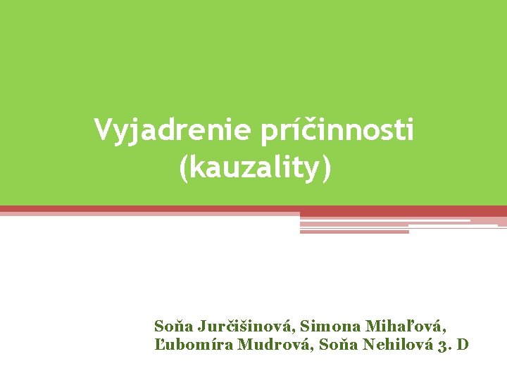 Vyjadrenie príčinnosti (kauzality) Soňa Jurčišinová, Simona Mihaľová, Ľubomíra Mudrová, Soňa Nehilová 3. D 