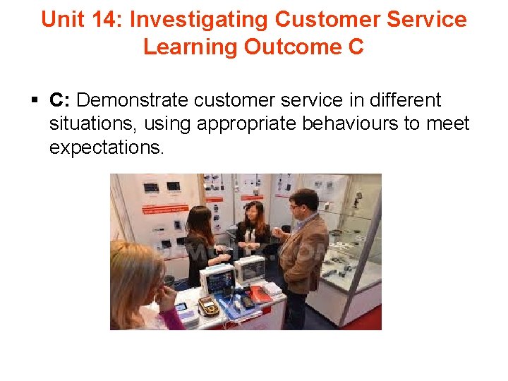 Unit 14: Investigating Customer Service Learning Outcome C § C: Demonstrate customer service in