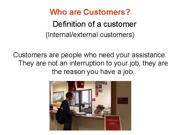 Who are Customers? Definition of a customer (Internal/external customers) Customers are people who need