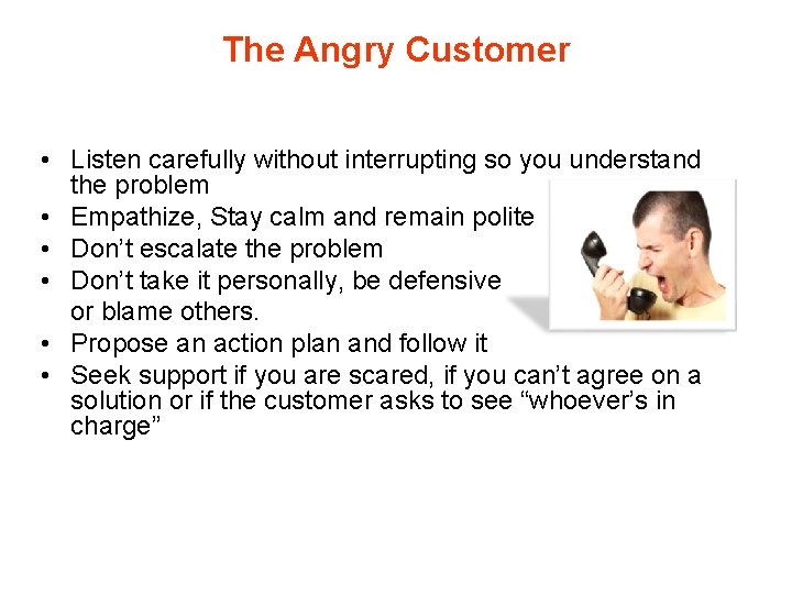 The Angry Customer • Listen carefully without interrupting so you understand the problem •