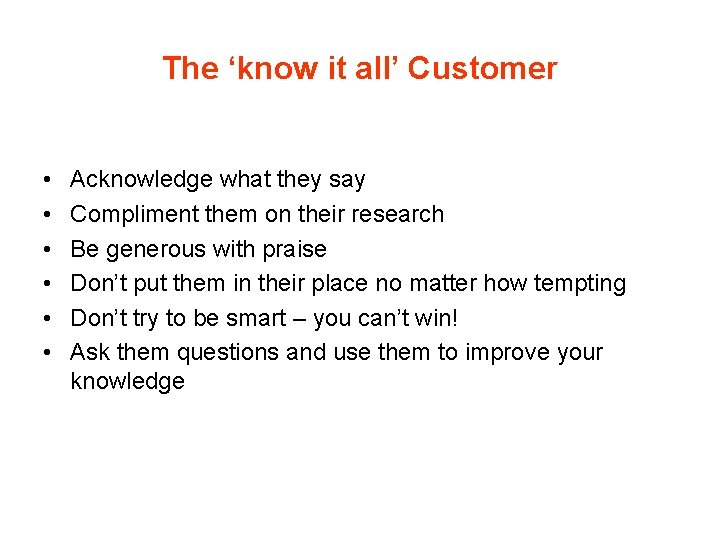 The ‘know it all’ Customer • • • Acknowledge what they say Compliment them