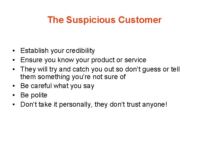 The Suspicious Customer • Establish your credibility • Ensure you know your product or