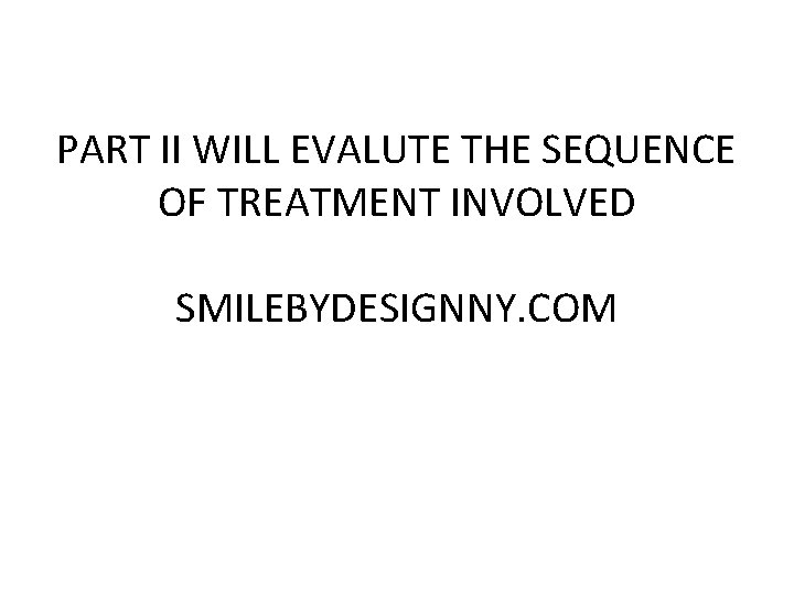 PART II WILL EVALUTE THE SEQUENCE OF TREATMENT INVOLVED SMILEBYDESIGNNY. COM 