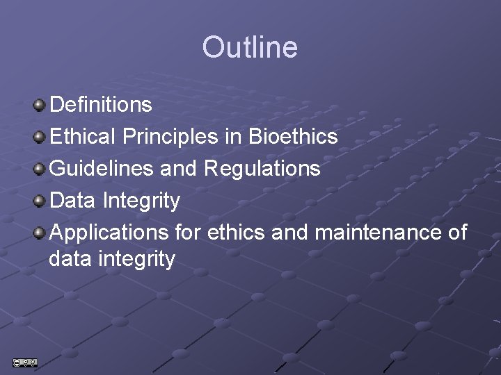 Outline Definitions Ethical Principles in Bioethics Guidelines and Regulations Data Integrity Applications for ethics Outline Definitions Ethical Principles in Bioethics Guidelines and Regulations Data Integrity Applications for ethics