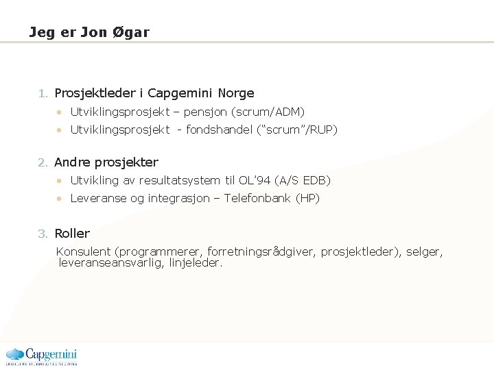 Jeg er Jon Øgar 1. Prosjektleder i Capgemini Norge • Utviklingsprosjekt – pensjon (scrum/ADM)