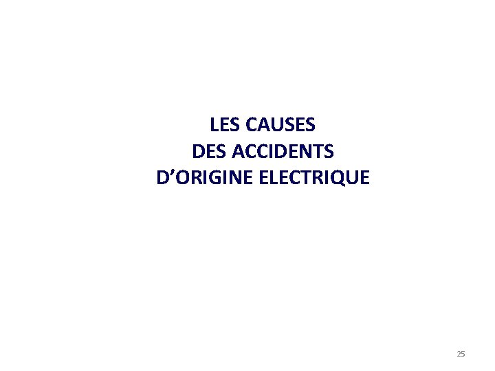 LES CAUSES DES ACCIDENTS D’ORIGINE ELECTRIQUE 25 