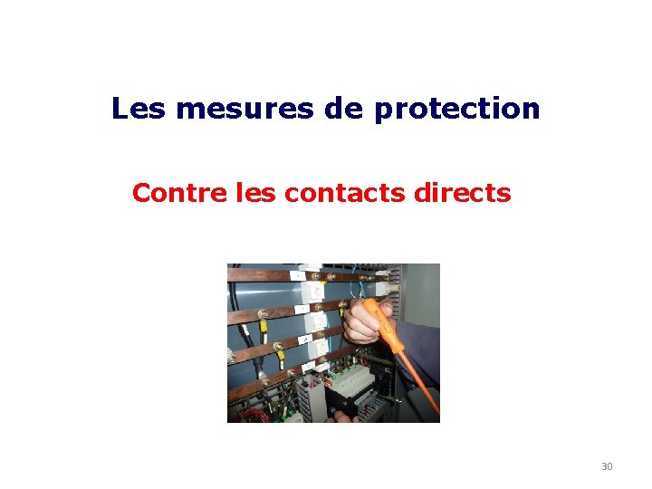Les mesures de protection Contre les contacts directs 30 