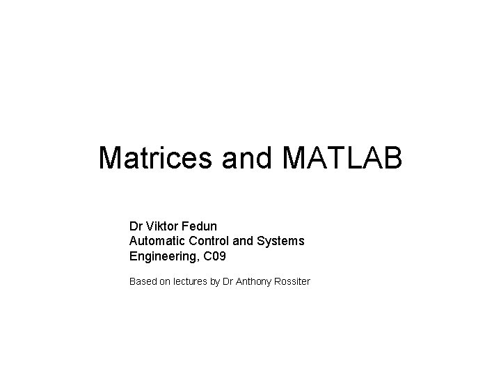 Matrices and MATLAB Dr Viktor Fedun Automatic Control and Systems Engineering, C 09 Based