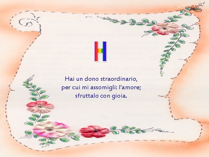 Hai un dono straordinario, per cui mi assomigli: l'amore; sfruttalo con gioia. 