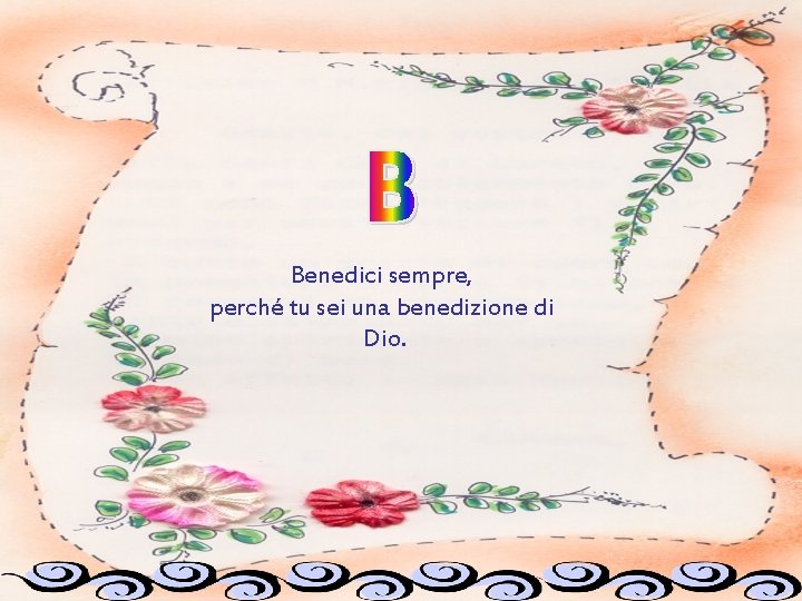 Benedici sempre, perché tu sei una benedizione di Dio. 