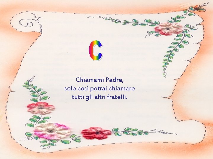 Chiamami Padre, solo così potrai chiamare tutti gli altri fratelli. 