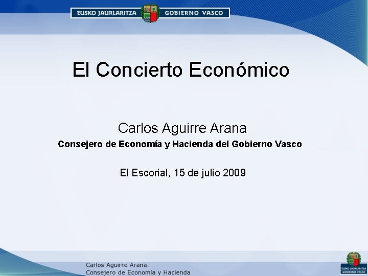 El Concierto Económico Carlos Aguirre Arana Consejero de Economía y Hacienda del Gobierno Vasco El Concierto Económico Carlos Aguirre Arana Consejero de Economía y Hacienda del Gobierno Vasco