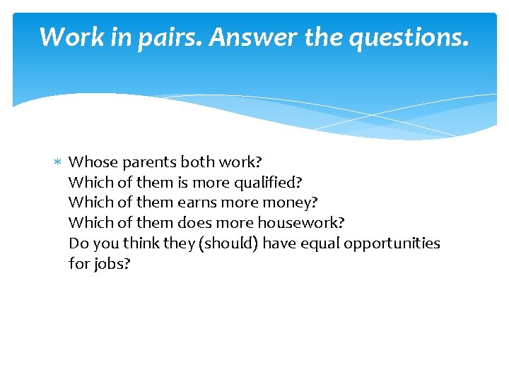 Work in pairs. Answer the questions. Whose parents both work? Which of them is