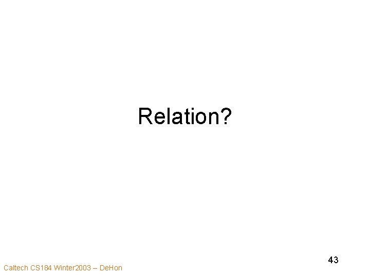 Relation? Caltech CS 184 Winter 2003 -- De. Hon 43 
