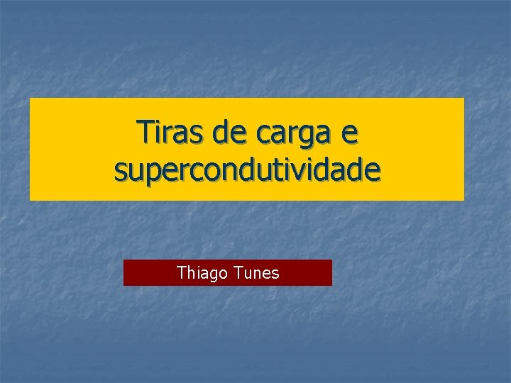 Tiras de carga e supercondutividade Thiago Tunes 