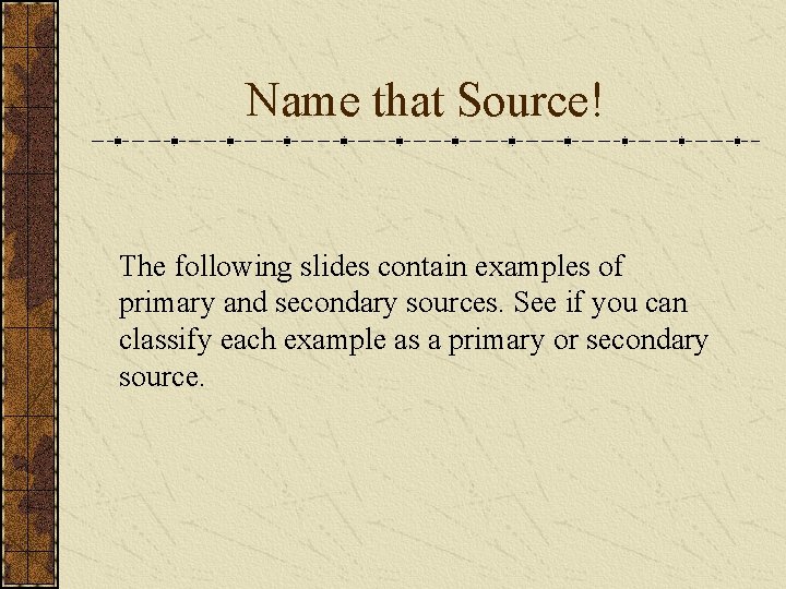Name that Source! The following slides contain examples of primary and secondary sources. See