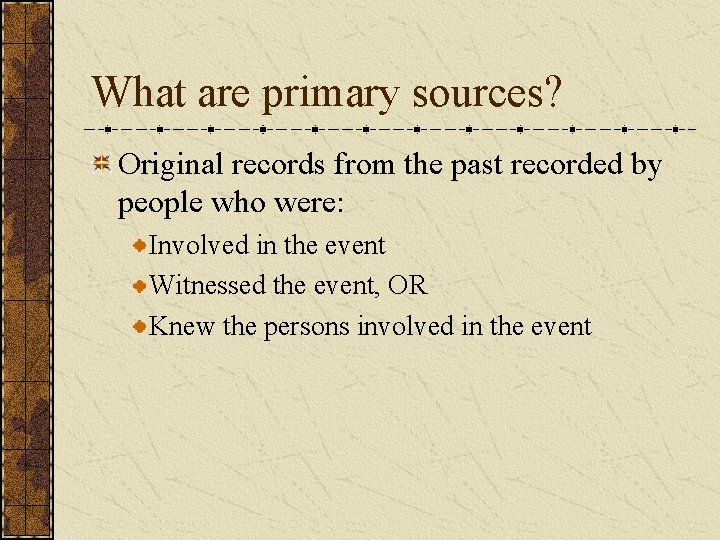 What are primary sources? Original records from the past recorded by people who were: