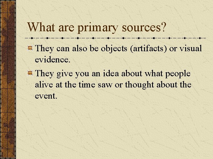 What are primary sources? They can also be objects (artifacts) or visual evidence. They
