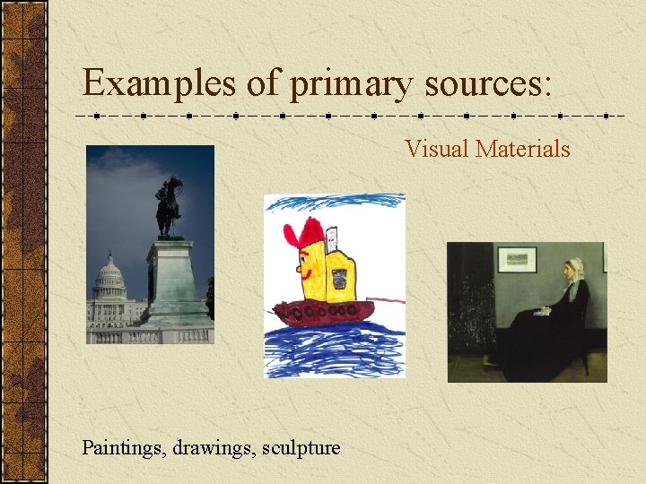 Examples of primary sources: Visual Materials Paintings, drawings, sculpture 