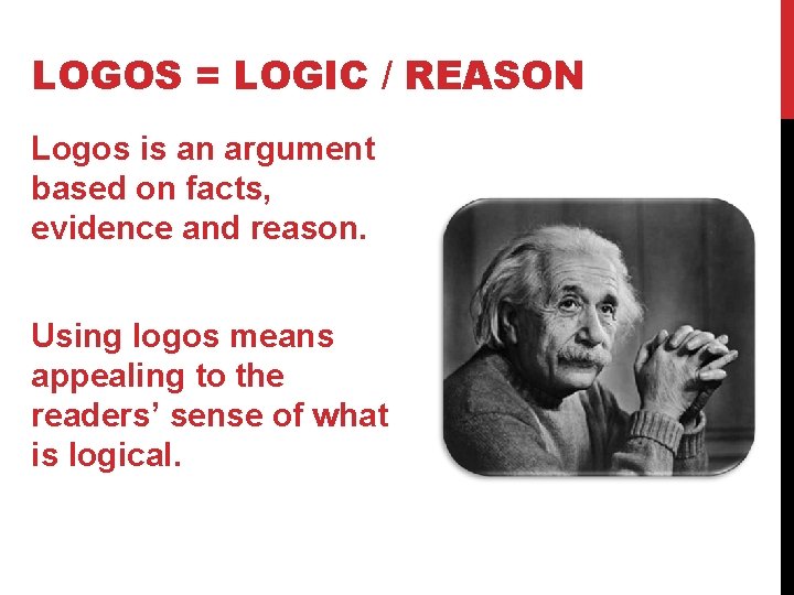 LOGOS = LOGIC / REASON Logos is an argument based on facts, evidence and