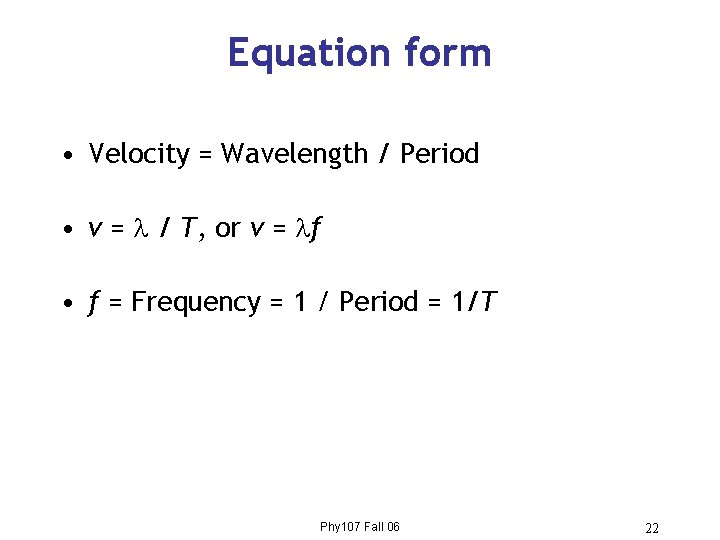 Equation form • Velocity = Wavelength / Period • v = / T, or