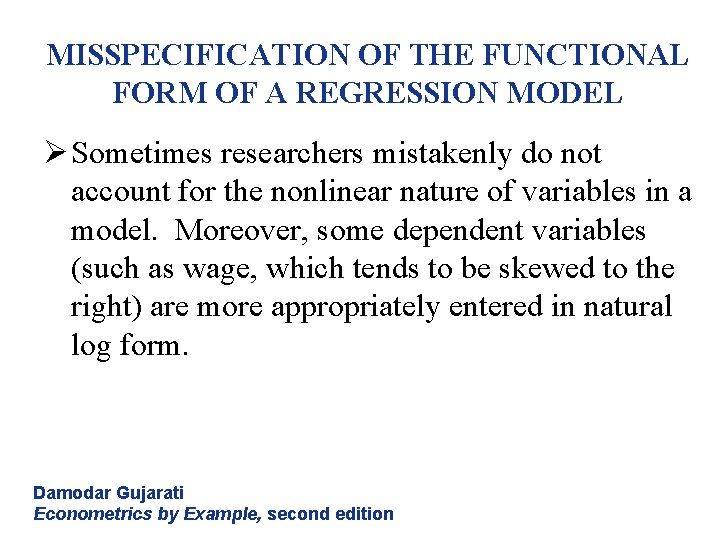 MISSPECIFICATION OF THE FUNCTIONAL FORM OF A REGRESSION MODEL Ø Sometimes researchers mistakenly do