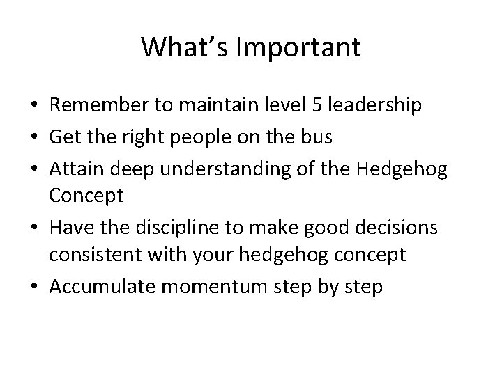 What’s Important • Remember to maintain level 5 leadership • Get the right people
