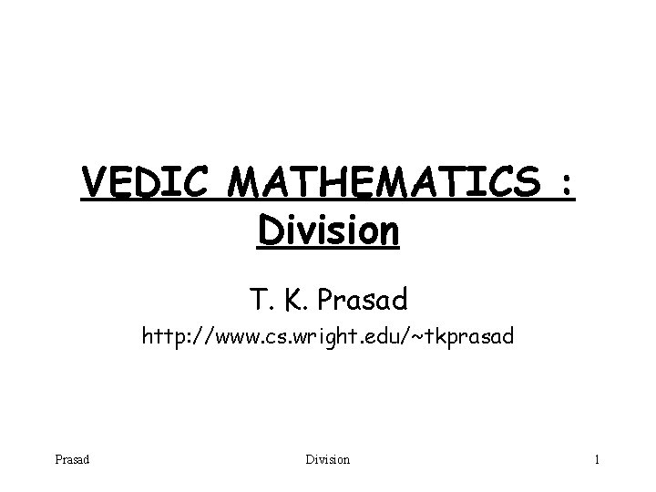 VEDIC MATHEMATICS : Division T. K. Prasad http: //www. cs. wright. edu/~tkprasad Prasad Division