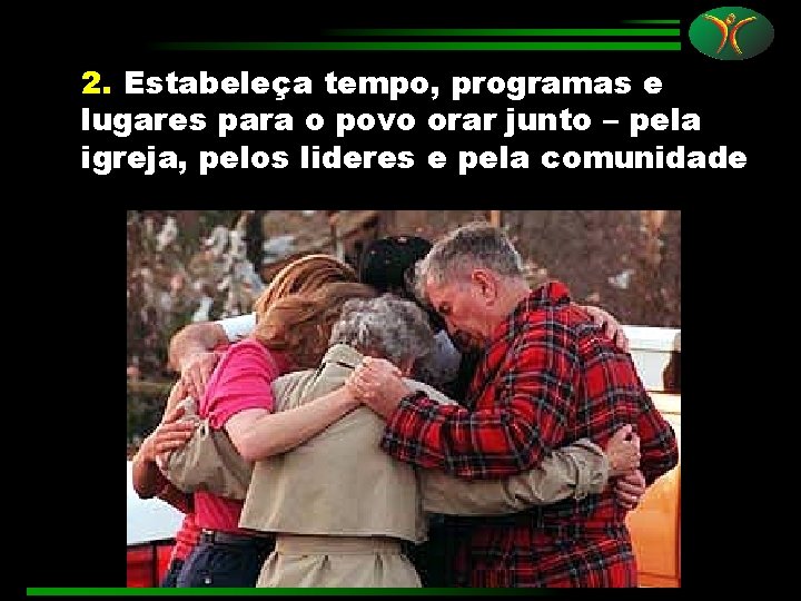 2. Estabeleça tempo, programas e lugares para o povo orar junto – pela igreja,