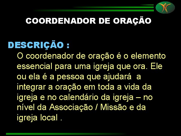COORDENADOR DE ORAÇÃO DESCRIÇÃO : O coordenador de oração é o elemento essencial para