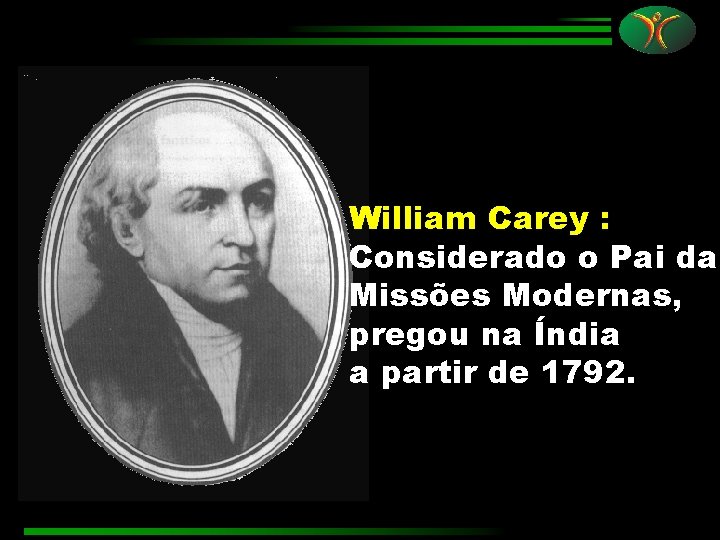 William Carey : Considerado o Pai da Missões Modernas, pregou na Índia a partir