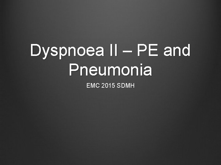 Dyspnoea II – PE and Pneumonia EMC 2015 SDMH 